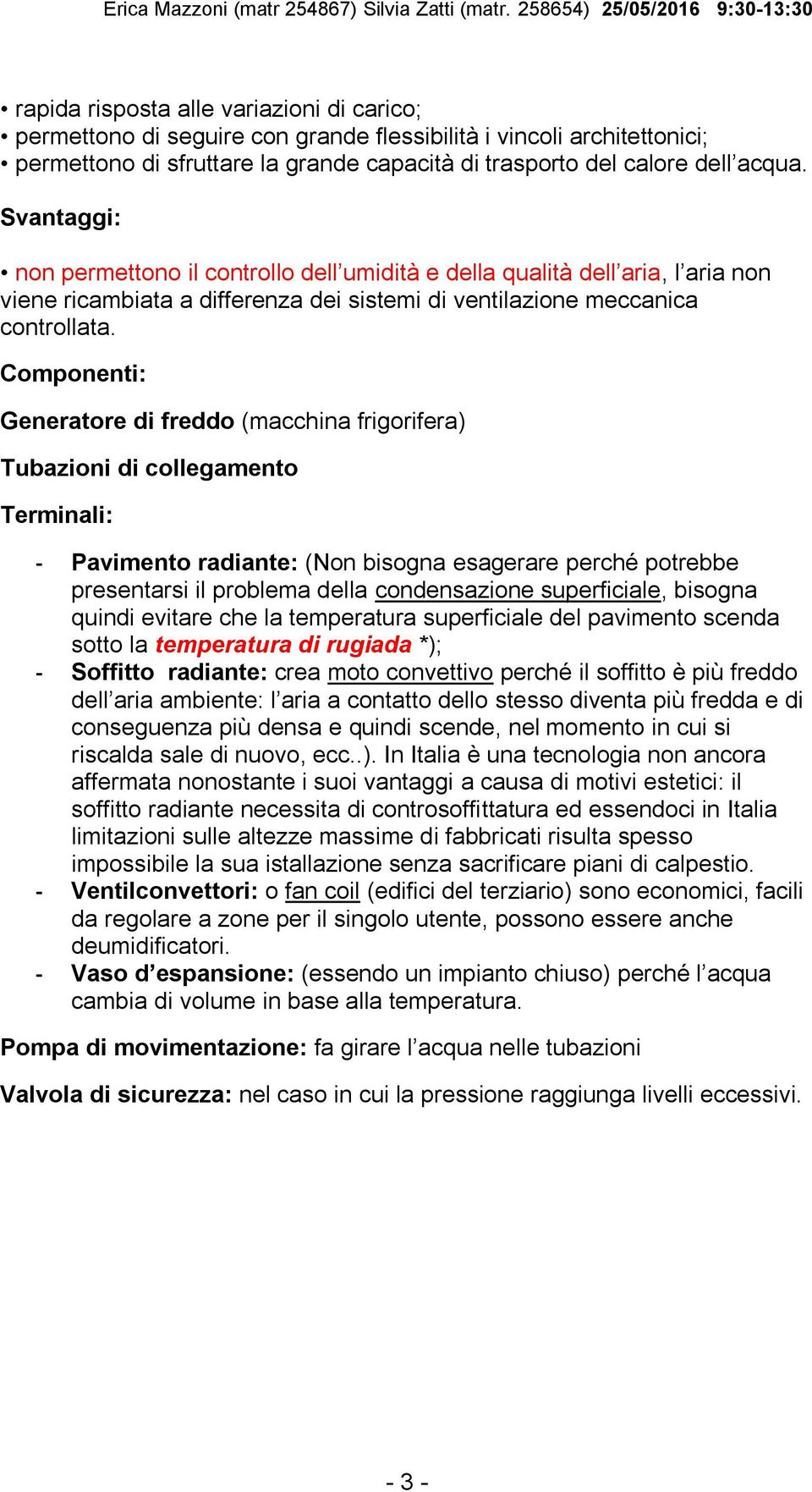 Componenti: Generatore di freddo (macchina frigorifera) Tubazioni di collegamento Terminali: - Pavimento radiante: (Non bisogna esagerare perché potrebbe presentarsi il problema della condensazione