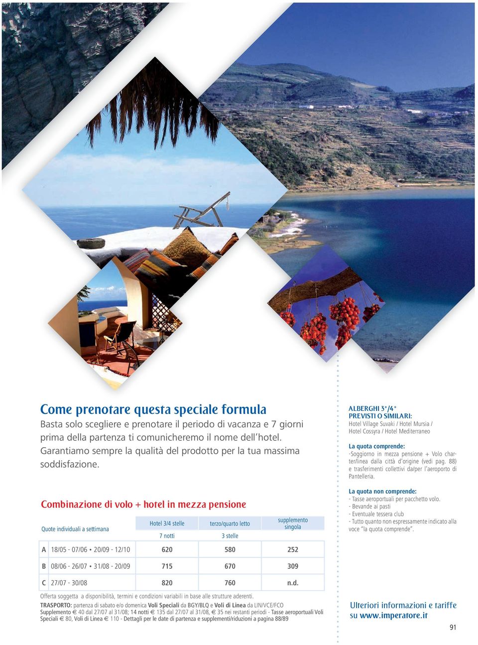 Combinazione di volo + hotel in mezza pensione Quote individuali a settimana Hotel 3/4 stelle terzo/quarto letto 7 notti 3 stelle supplemento singola A 18/05-07/06 20/09-12/10 620 580 252 ALBERGHI