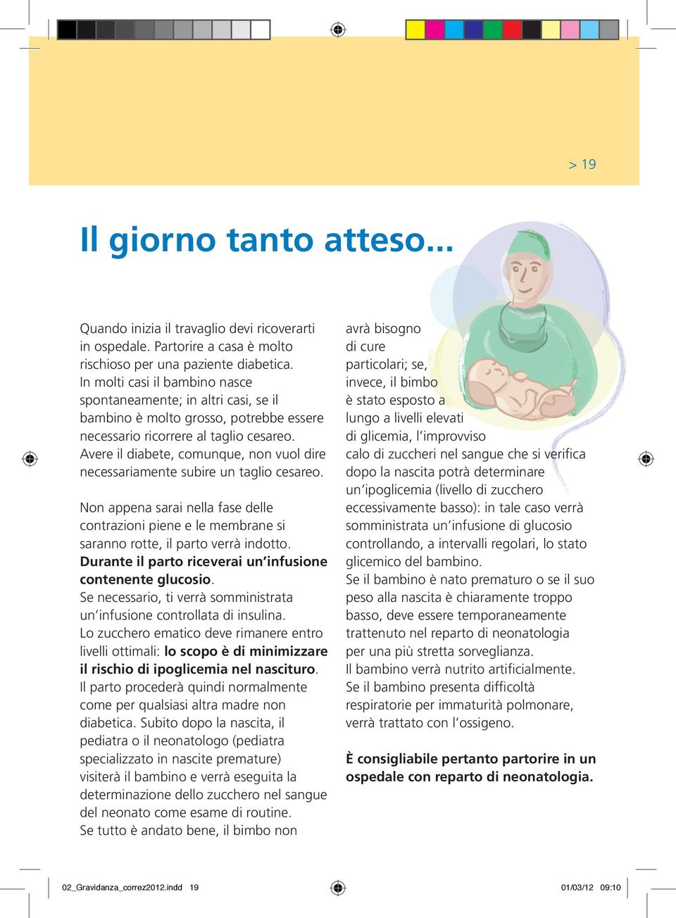 Avere il diabete, comunque, non vuol dire necessariamente subire un taglio cesareo. Non appena sarai nella fase delle contrazioni piene e le membrane si saranno rotte, il parto verrà indotto.