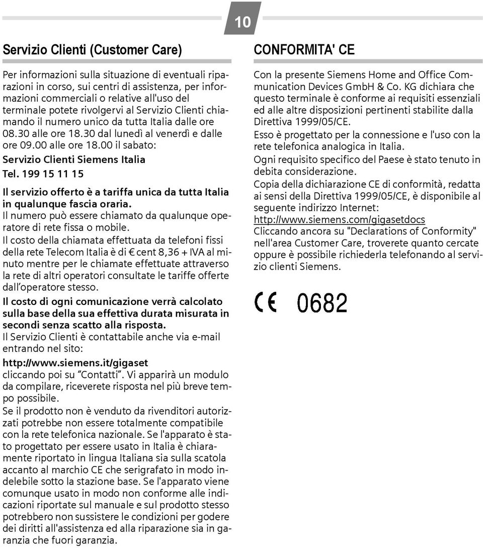 00 il sabato: Servizio Clienti Siemens Italia Tel. 199 15 11 15 Il servizio offerto è a tariffa unica da tutta Italia in qualunque fascia oraria.