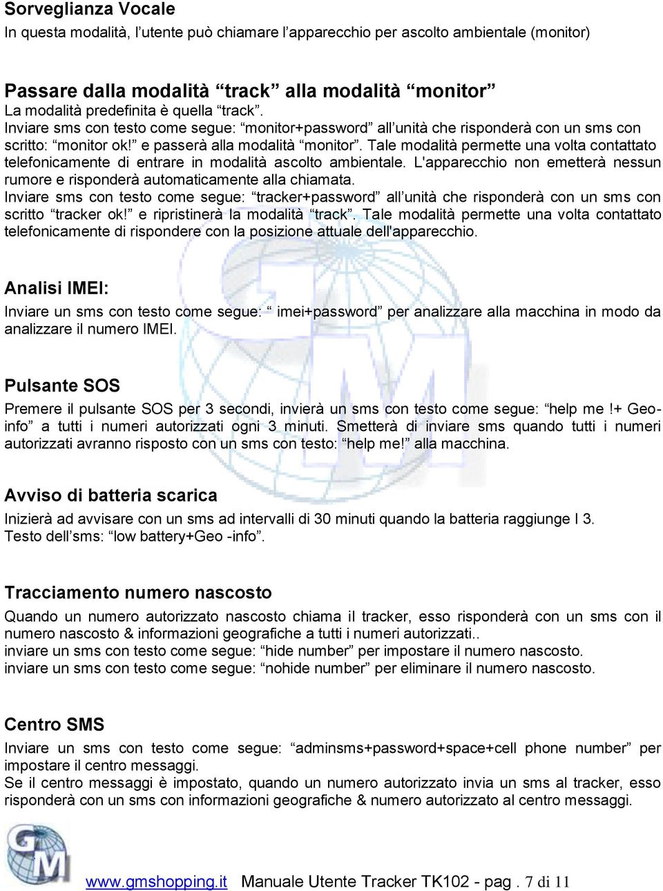 Tale modalità permette una volta contattato telefonicamente di entrare in modalità ascolto ambientale. L'apparecchio non emetterà nessun rumore e risponderà automaticamente alla chiamata.