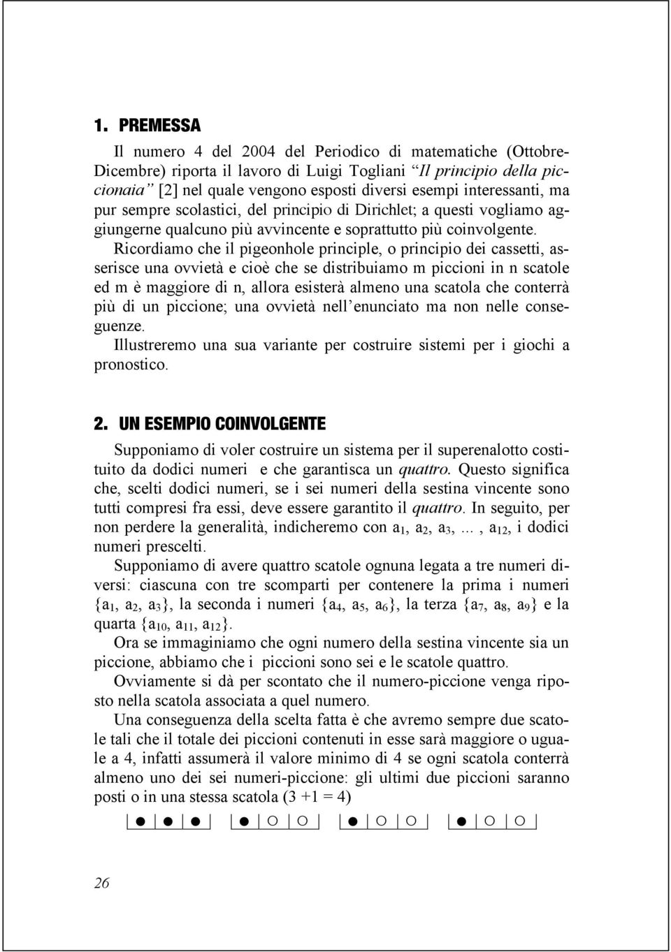 Ricordiamo che il pigeonhole principle, o principio dei cassetti, asserisce una ovvietà e cioè che se distribuiamo m piccioni in n scatole ed m è maggiore di n, allora esisterà almeno una scatola che