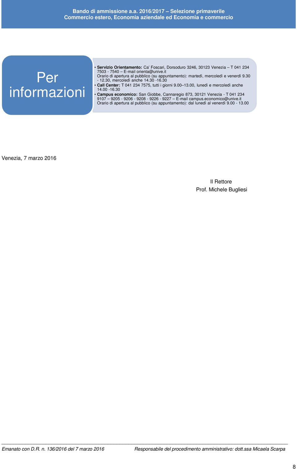 00, lunedì e mercoledì anche 14.00-16.30 Campus economico: San Giobbe, Cannaregio 873, 30121 Venezia - T 041 234 9107 9205-9206 - 9208-9226 - 9227 E-mail campus.economico@unive.