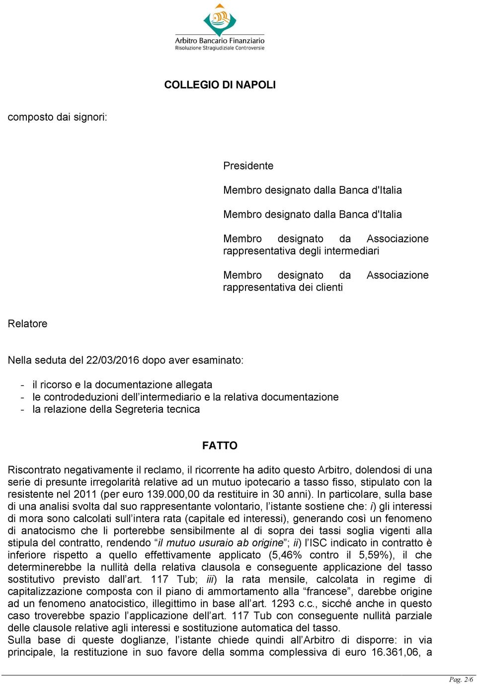 controdeduzioni dell intermediario e la relativa documentazione - la relazione della Segreteria tecnica FATTO Riscontrato negativamente il reclamo, il ricorrente ha adito questo Arbitro, dolendosi di