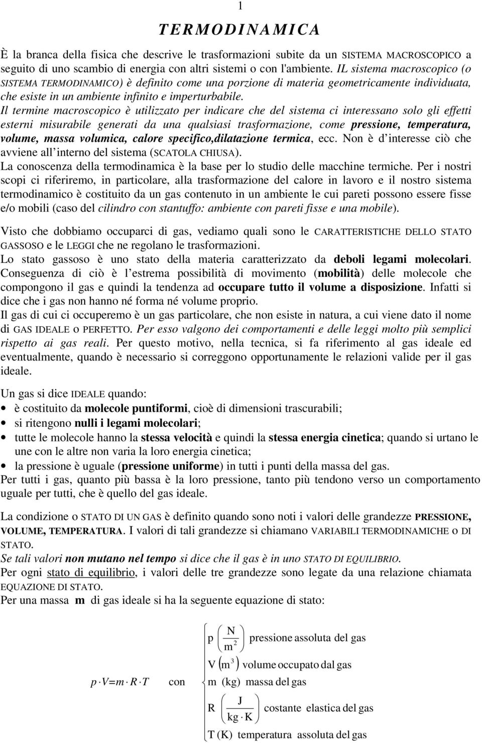 Il termine macroscoico è utilizzato er indicare che del sistema ci interessano solo gli effetti esterni misurabile generati da una qualsiasi trasformazione, come ressione, temeratura, volume, massa