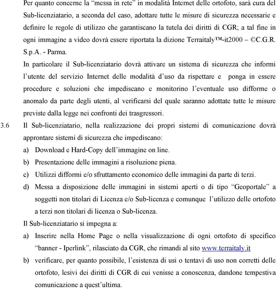 In particolare il Sub-licenziatario dovrà attivare un sistema di sicurezza che informi l utente del servizio Internet delle modalità d uso da rispettare e ponga in essere procedure e soluzioni che