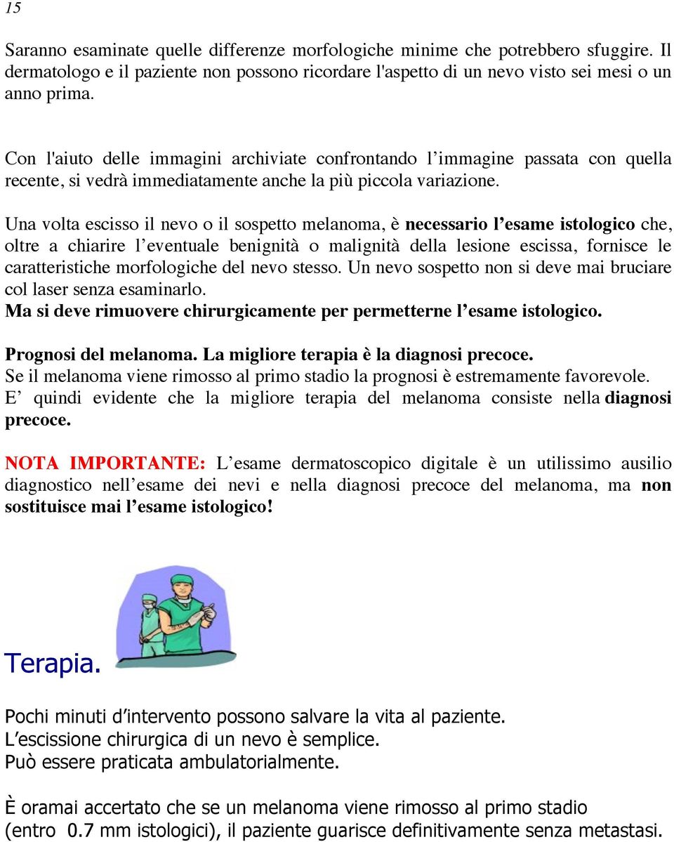 Una volta escisso il nevo o il sospetto melanoma, è necessario l esame istologico che, oltre a chiarire l eventuale benignità o malignità della lesione escissa, fornisce le caratteristiche