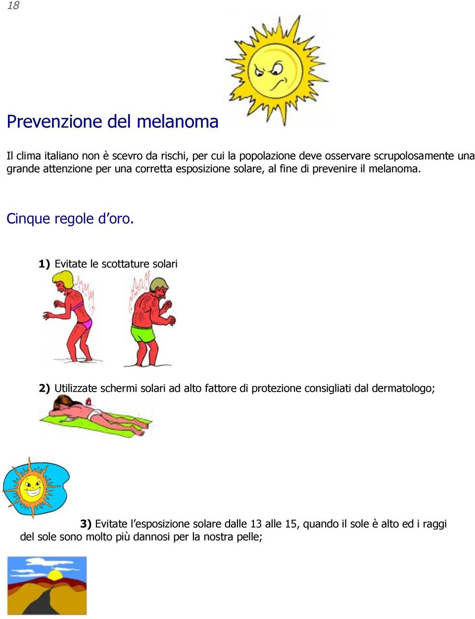 1) Evitate le scottature solari 2) Utilizzate schermi solari ad alto fattore di protezione consigliati dal dermatologo; 3)