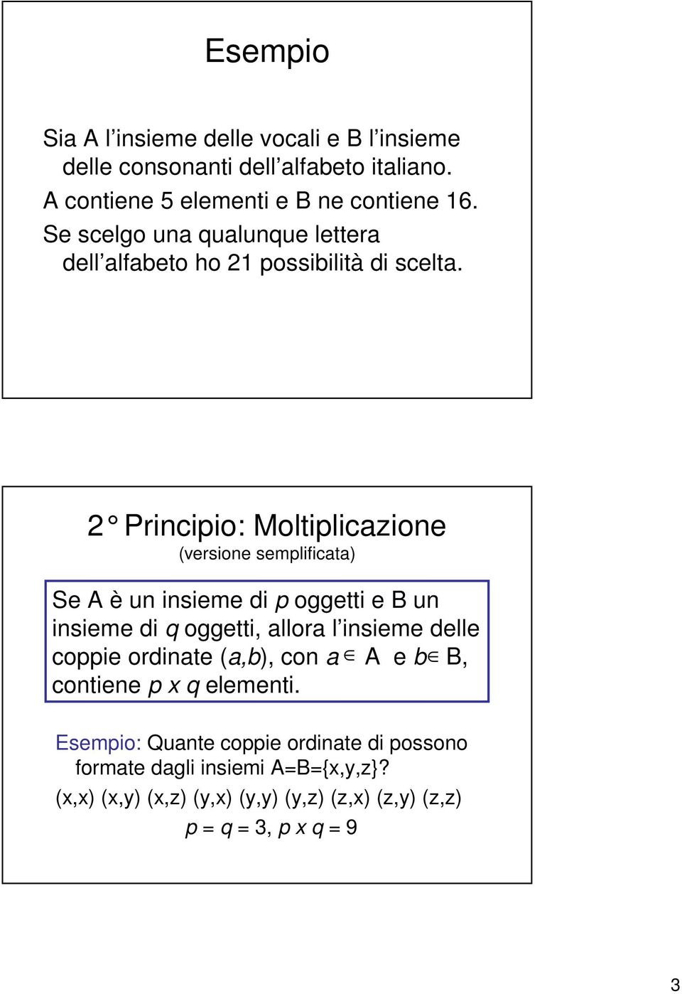 Pricipio: Moltipliczioe versioe semplifict) Se A è u isieme di p oggetti e B u isieme di q oggetti, llor l isieme