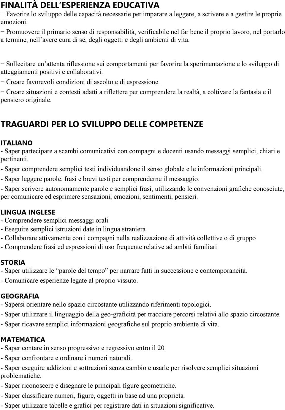 Sollecitare un attenta riflessione sui comportamenti per favorire la sperimentazione e lo sviluppo di atteggiamenti positivi e collaborativi. Creare favorevoli condizioni di ascolto e di espressione.