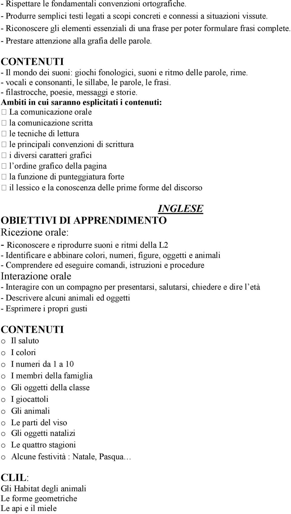 - Il mondo dei suoni: giochi fonologici, suoni e ritmo delle parole, rime. - vocali e consonanti, le sillabe, le parole, le frasi. - filastrocche, poesie, messaggi e storie.