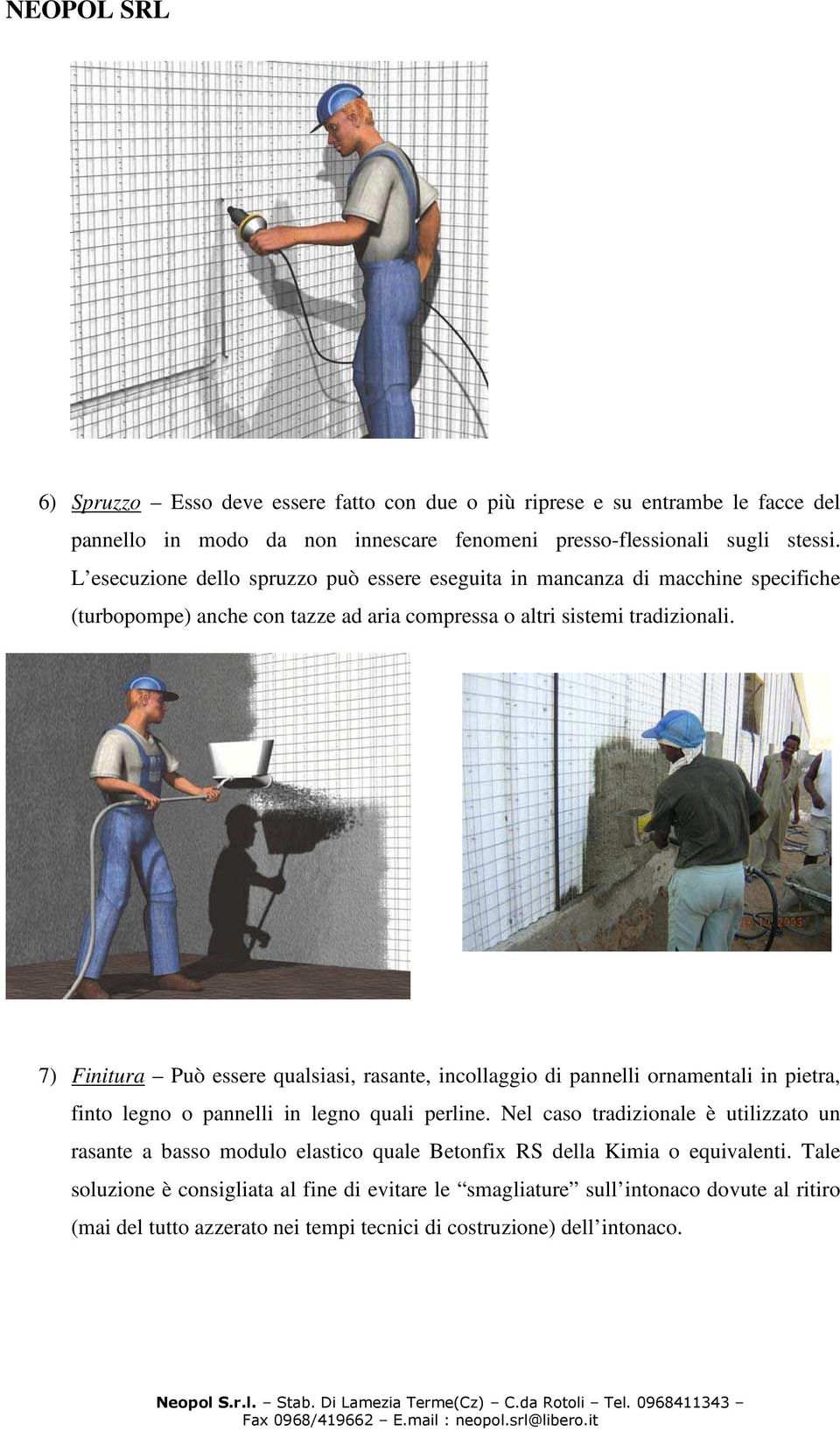 7) Finitura Può essere qualsiasi, rasante, incollaggio di pannelli ornamentali in pietra, finto legno o pannelli in legno quali perline.