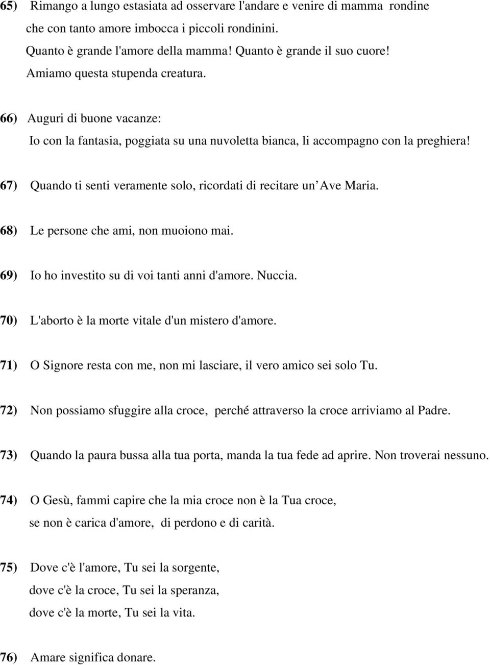 67) Quando ti senti veramente solo, ricordati di recitare un Ave Maria. 68) Le persone che ami, non muoiono mai. 69) Io ho investito su di voi tanti anni d'amore. Nuccia.