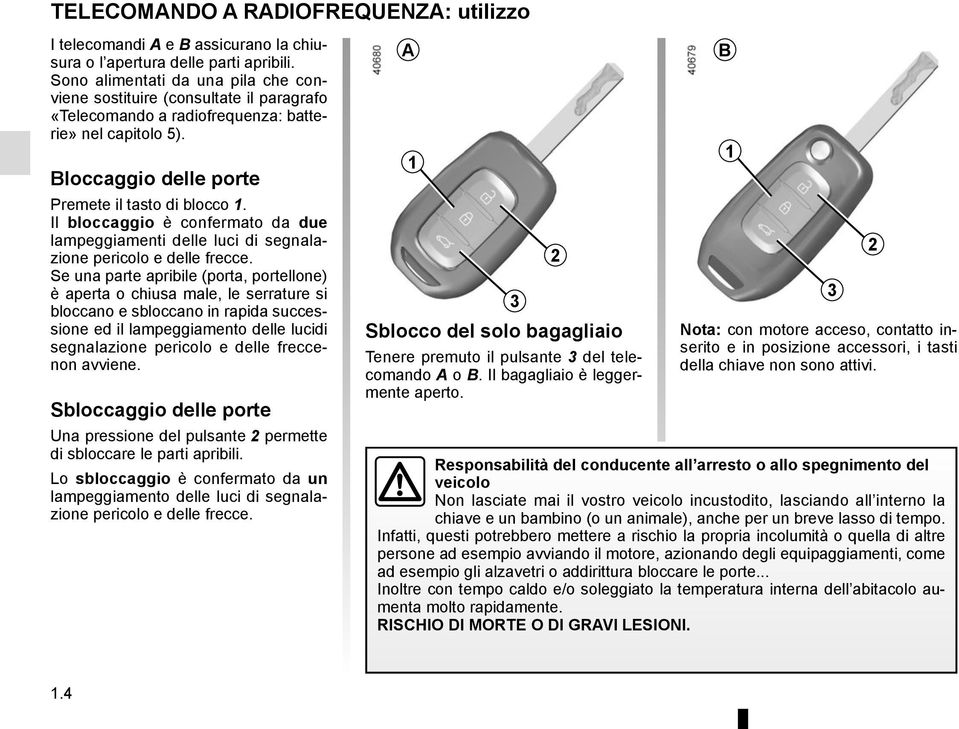 Il bloccaggio è confermato da due lampeggiamenti delle luci di segnalazione pericolo e delle frecce.