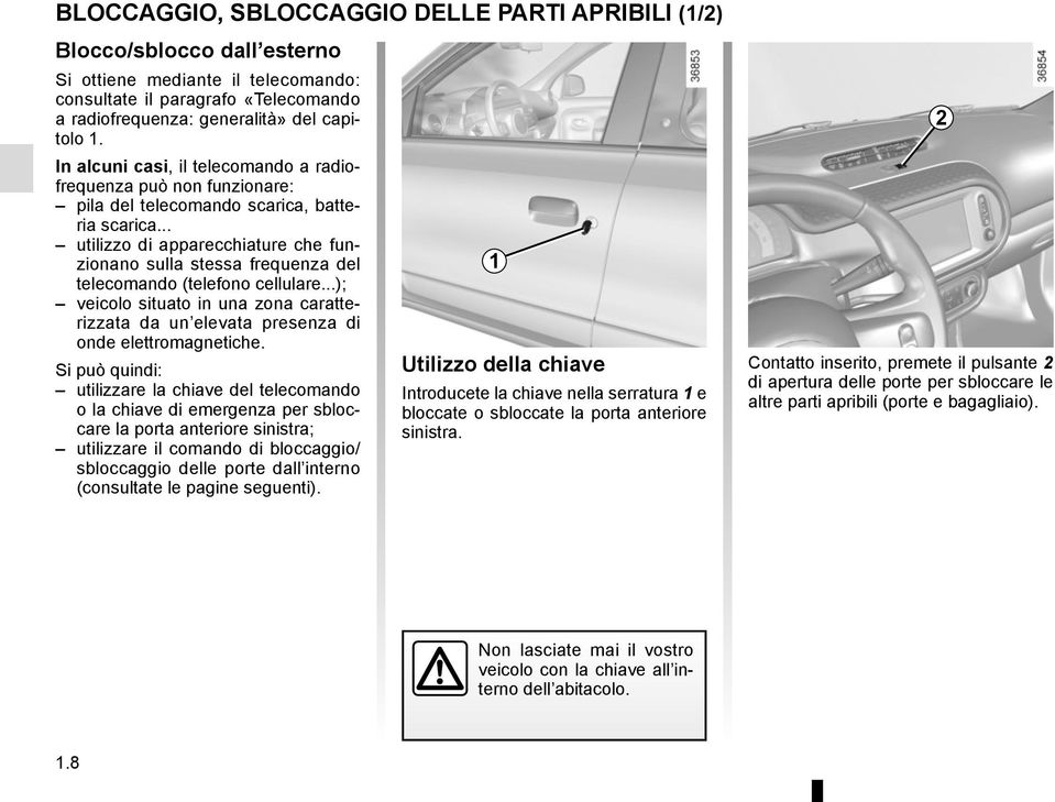 .. utilizzo di apparecchiature che funzionano sulla stessa frequenza del telecomando (telefono cellulare...); veicolo situato in una zona caratterizzata da un elevata presenza di onde elettromagnetiche.