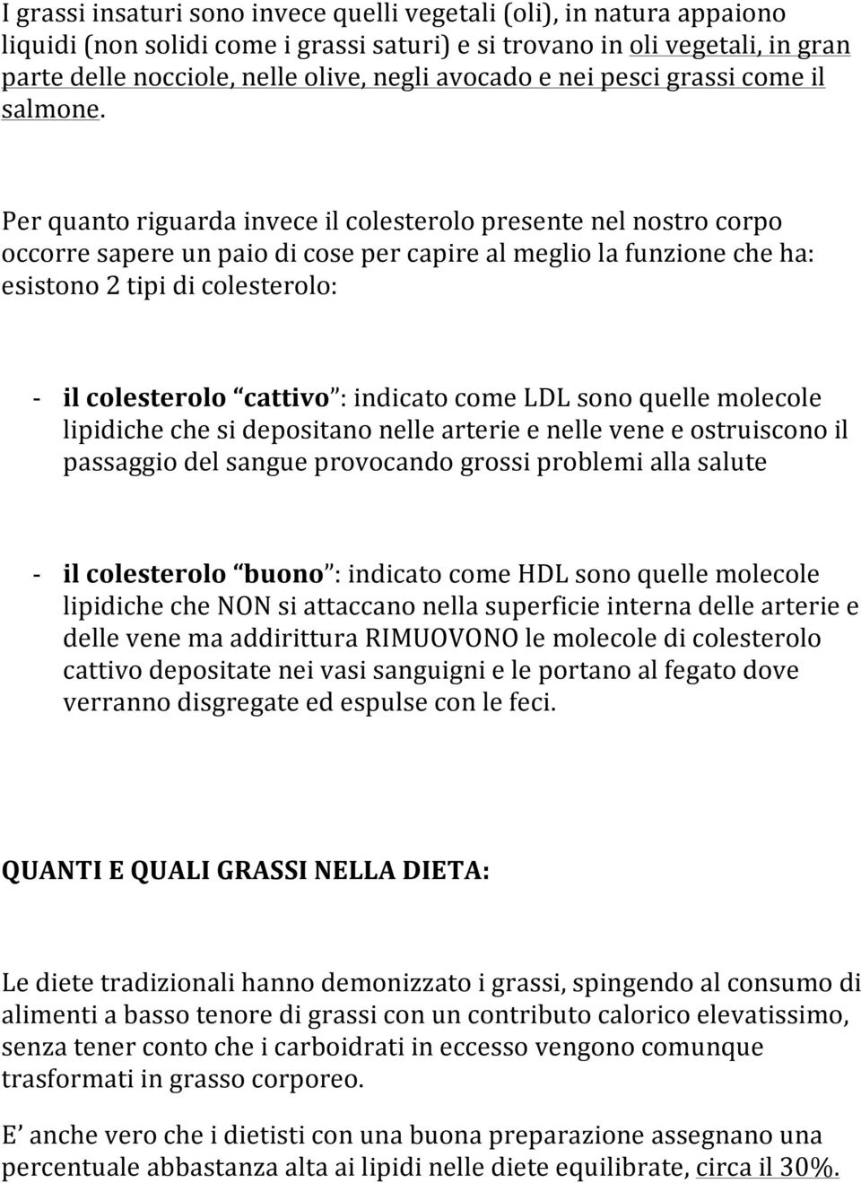 Per quanto riguarda invece il colesterolo presente nel nostro corpo occorre sapere un paio di cose per capire al meglio la funzione che ha: esistono 2 tipi di colesterolo: - il colesterolo cattivo :