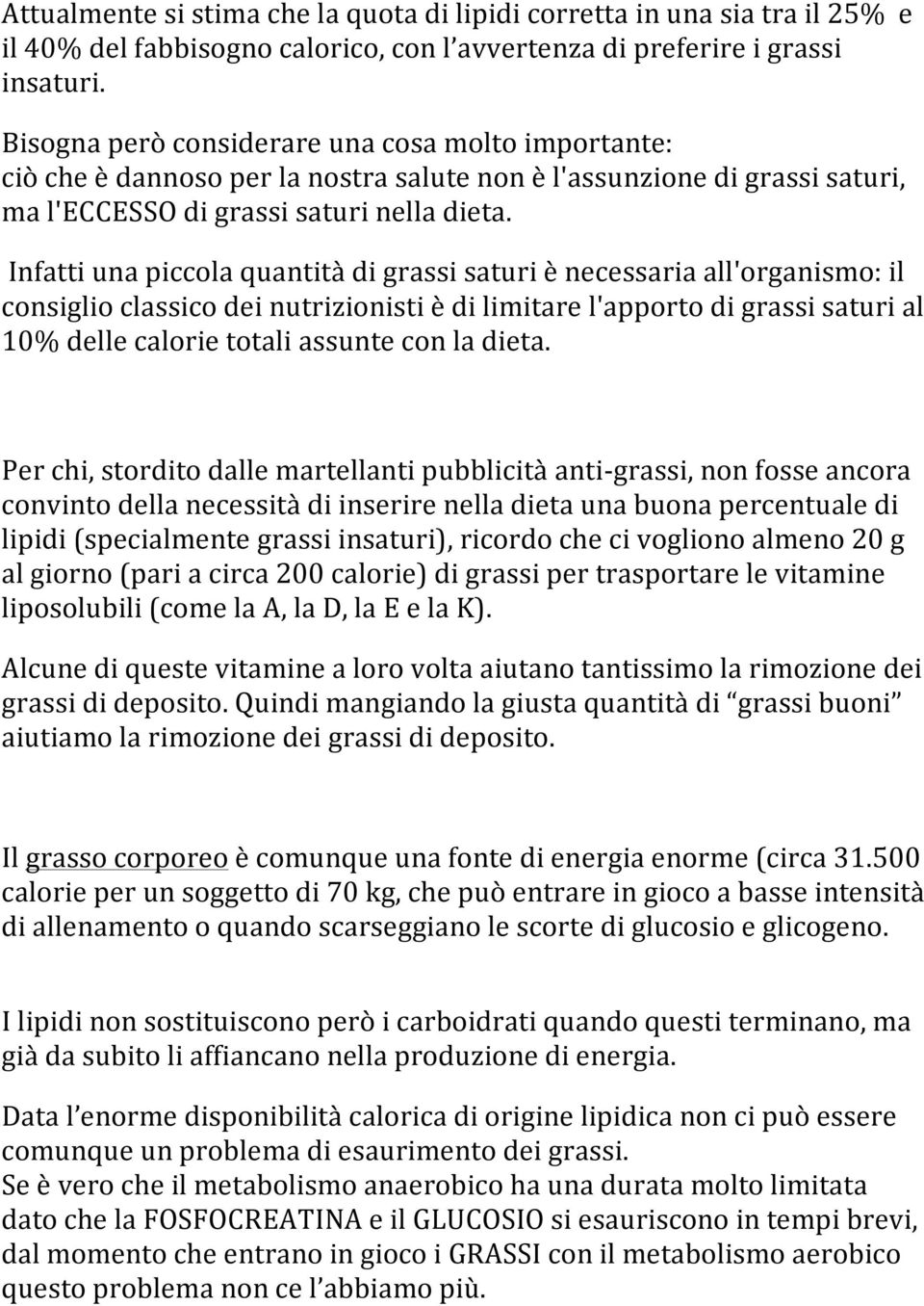 Infatti una piccola quantità di grassi saturi è necessaria all'organismo: il consiglio classico dei nutrizionisti è di limitare l'apporto di grassi saturi al 10% delle calorie totali assunte con la