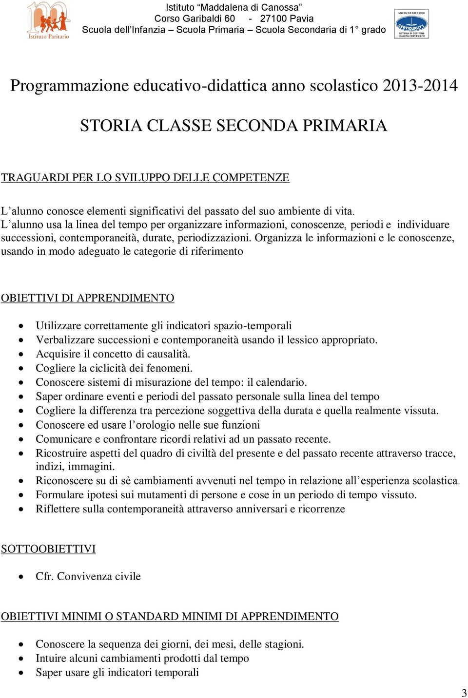 L alunno usa la linea del tempo per organizzare informazioni, conoscenze, periodi e individuare successioni, contemporaneità, durate, periodizzazioni.