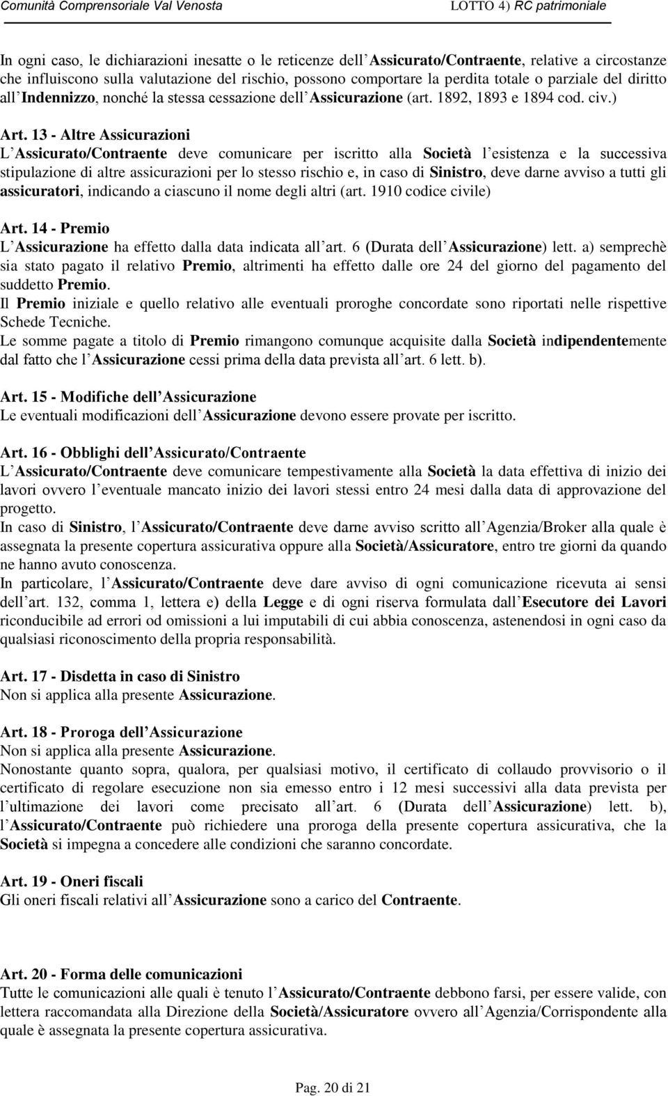 13 - Altre Assicurazioni L Assicurato/Contraente deve comunicare per iscritto alla Società l esistenza e la successiva stipulazione di altre assicurazioni per lo stesso rischio e, in caso di