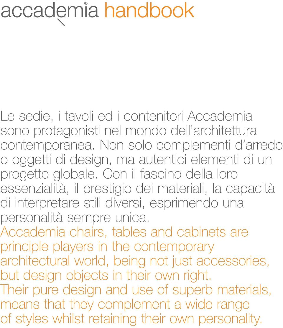 Con il fascino della loro essenzialità, il prestigio dei materiali, la capacità di interpretare stili diversi, esprimendo una personalità sempre unica.