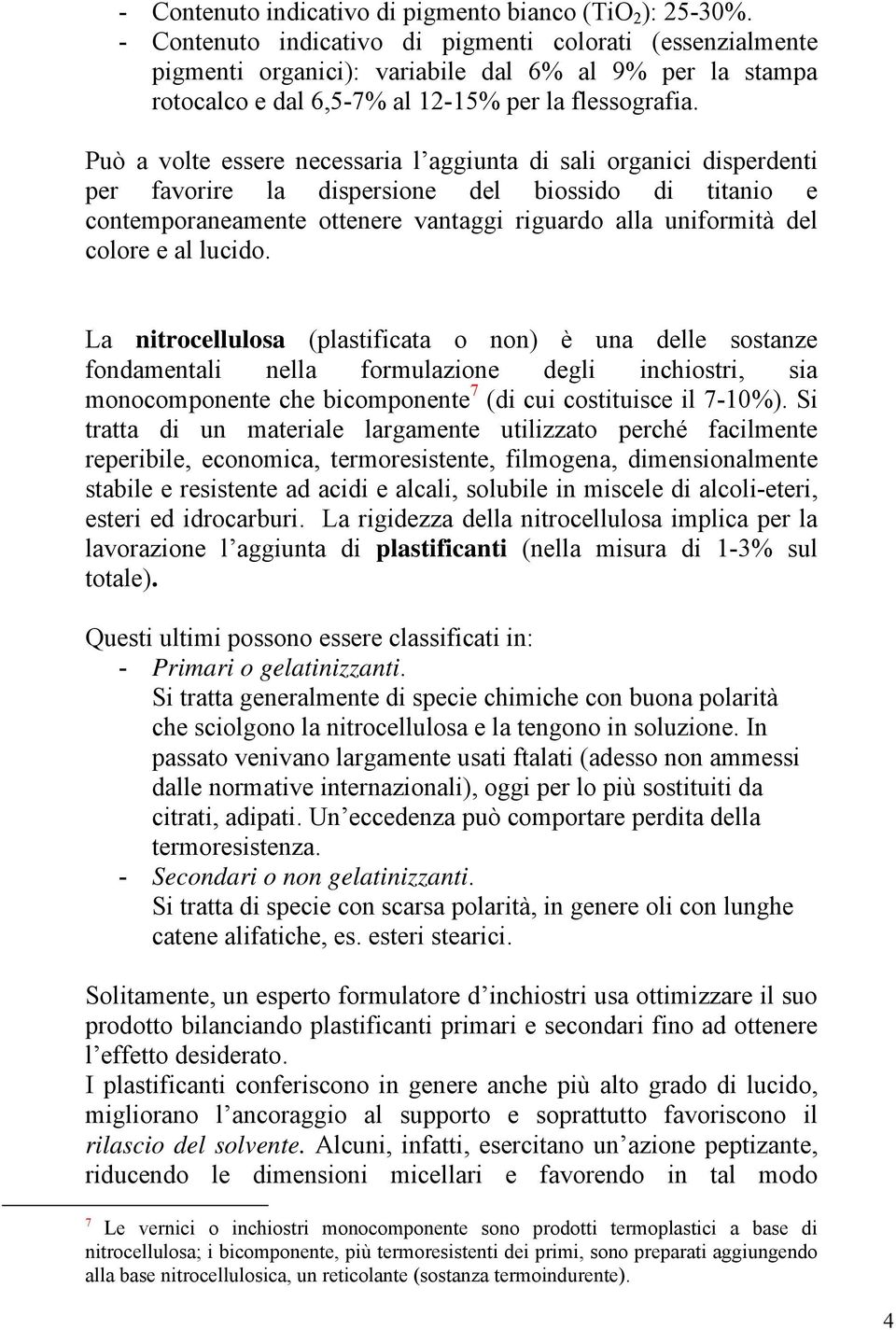 Può a volte essere necessaria l aggiunta di sali organici disperdenti per favorire la dispersione del biossido di titanio e contemporaneamente ottenere vantaggi riguardo alla uniformità del colore e