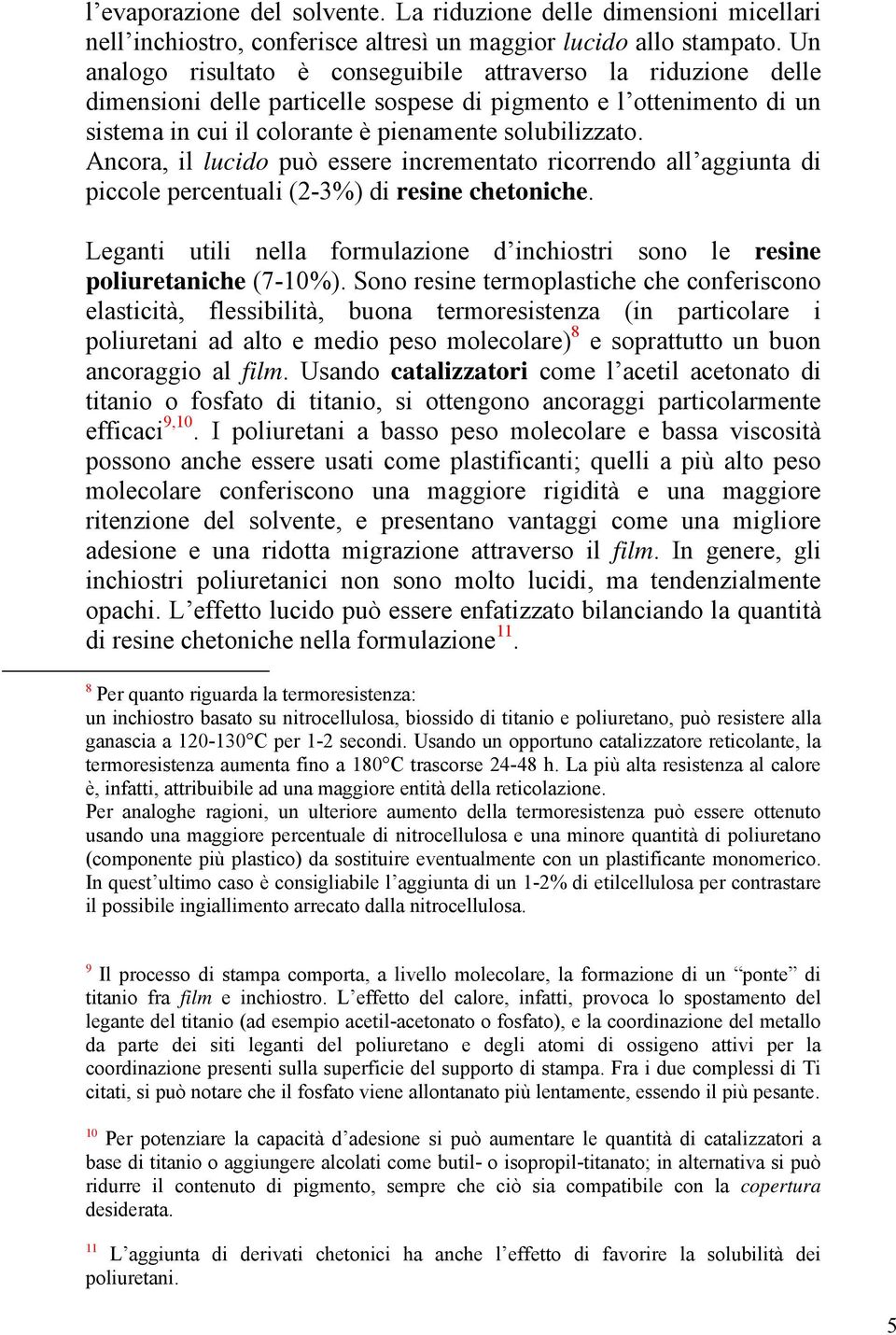 Ancora, il lucido può essere incrementato ricorrendo all aggiunta di piccole percentuali (2-3%) di resine chetoniche. Leganti utili nella formulazione d inchiostri sono le resine poliuretaniche (%).