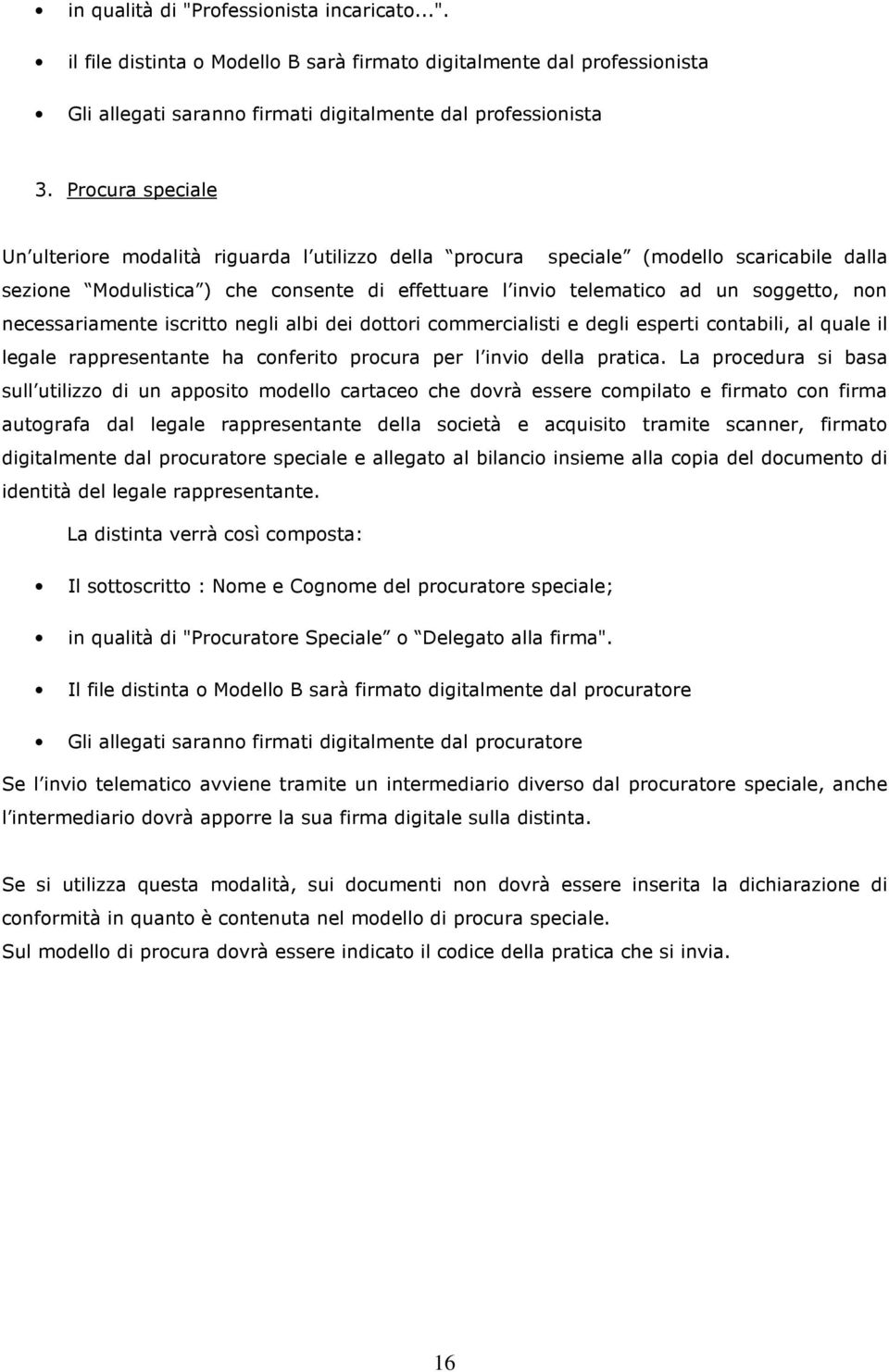 necessariamente iscritto negli albi dei dottori commercialisti e degli esperti contabili, al quale il legale rappresentante ha conferito procura per l invio della pratica.