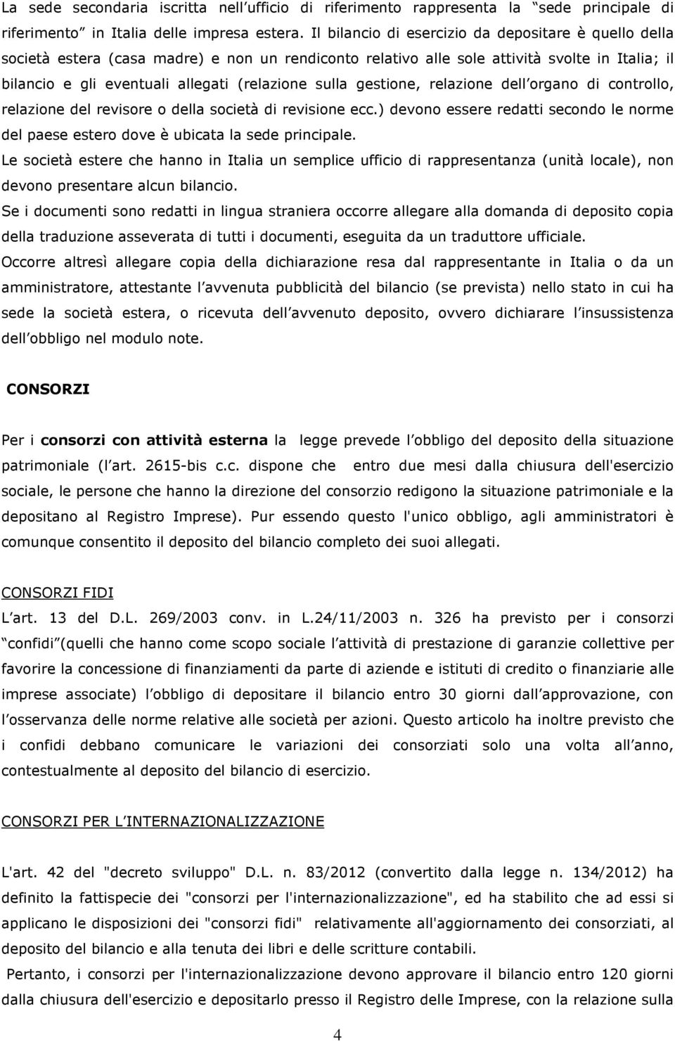 sulla gestione, relazione dell organo di controllo, relazione del revisore o della società di revisione ecc.) devono essere redatti secondo le norme del paese estero dove è ubicata la sede principale.