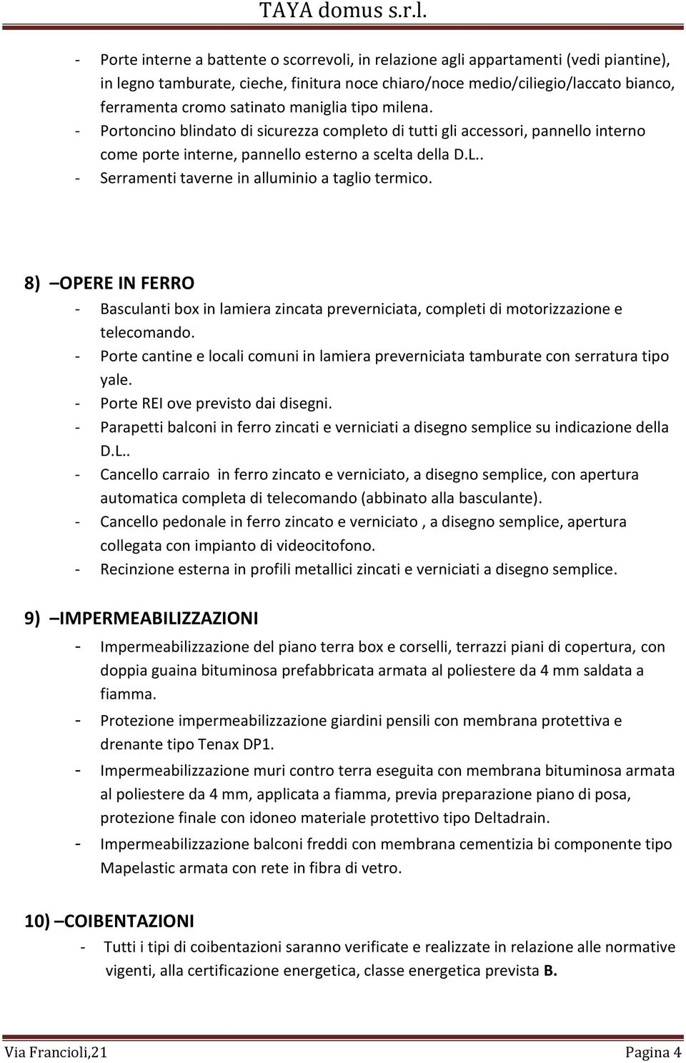 . - Serramenti taverne in alluminio a taglio termico. 8) OPERE IN FERRO - Basculanti box in lamiera zincata preverniciata, completi di motorizzazione e telecomando.