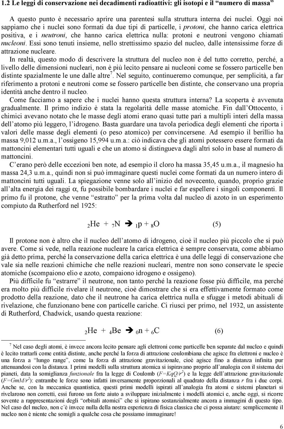 chiamati nucleoni. Essi sono tenuti insieme, nello strettissimo spazio del nucleo, dalle intensissime forze di attrazione nucleare.