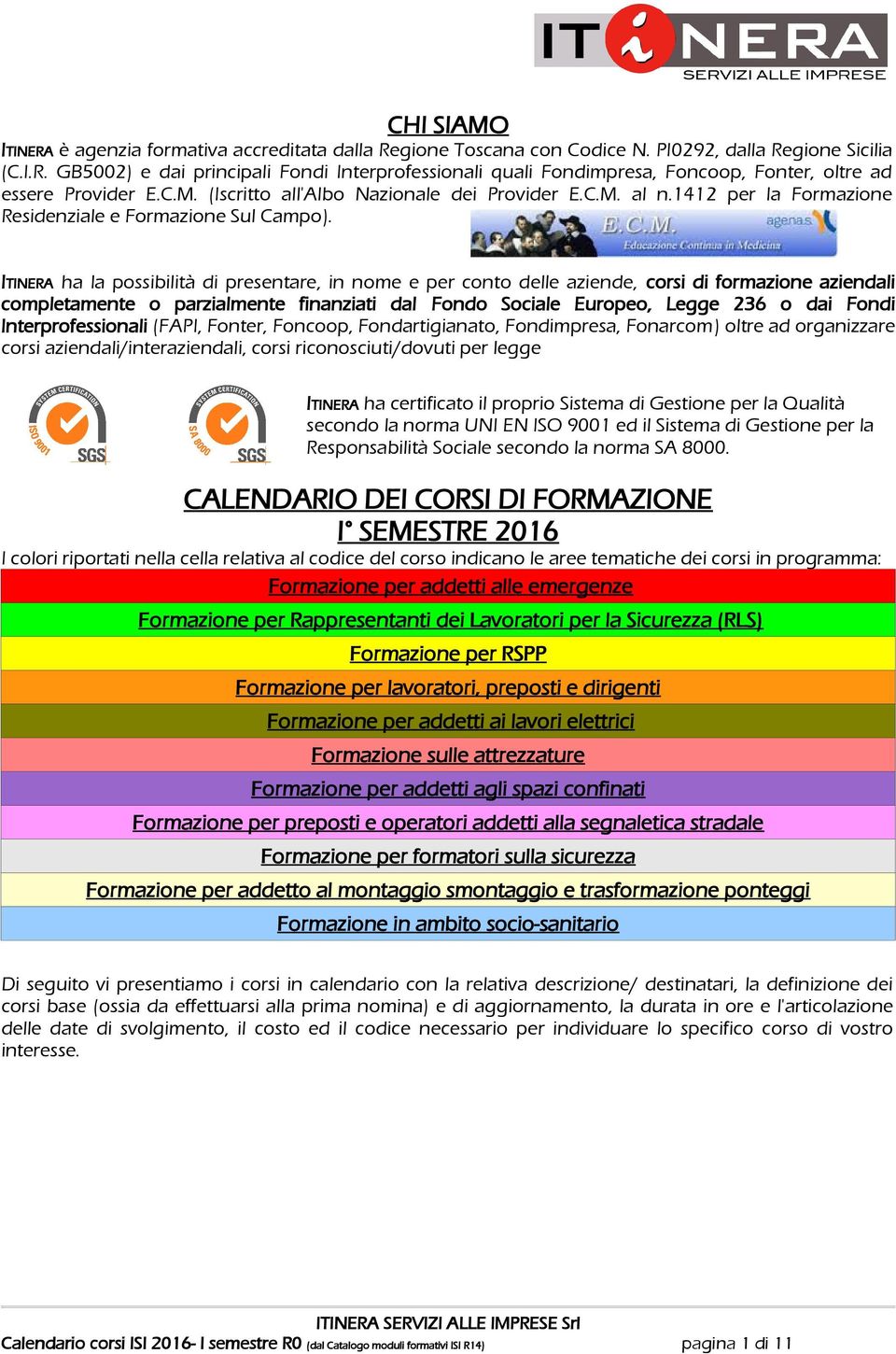 ITINERA ha la possibilità di presentare, in nome e per conto delle aziende, corsi di formazione aziendali completamente o parzialmente finanziati dal Fondo Sociale Europeo, Legge 236 o dai Fondi