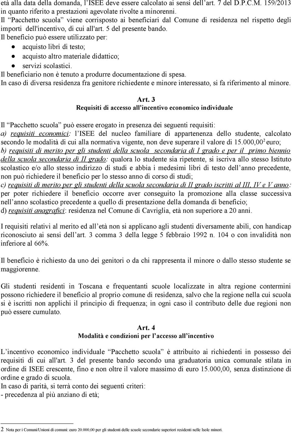 Il beneficio può essere utilizzato per: acquisto libri di testo; acquisto altro materiale didattico; servizi scolastici. Il beneficiario non è tenuto a produrre documentazione di spesa.