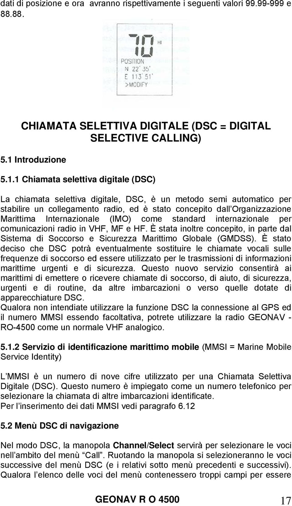 1 Chiamata selettiva digitale (DSC) La chiamata selettiva digitale, DSC, è un metodo semi automatico per stabilire un collegamento radio, ed è stato concepito dall Organizzazione Marittima