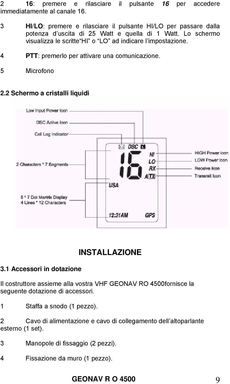 Lo schermo visualizza le scritte HI o LO ad indicare l impostazione. 4 PTT: premerlo per attivare una comunicazione. 5 Microfono 2.2 Schermo a cristalli liquidi 3.