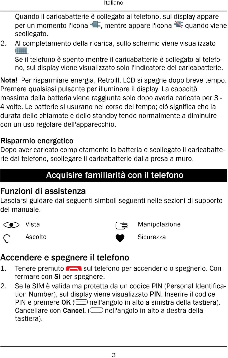 Se il telefono è spento mentre il caricabatterie è collegato al telefono, sul display viene visualizzato solo l'indicatore del caricabatterie. Nota! Per risparmiare energia, Retroill.