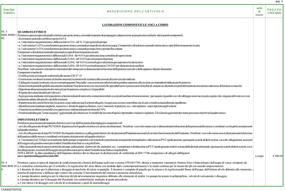 4x63A - n. 1 interruttore magnetotermico-fferenziale 4x32A - Id=0, 3A per generale pompe - n. 3 salvamotori 3x25A con teleruttore per protezione e comando pompe circolazione acqua.