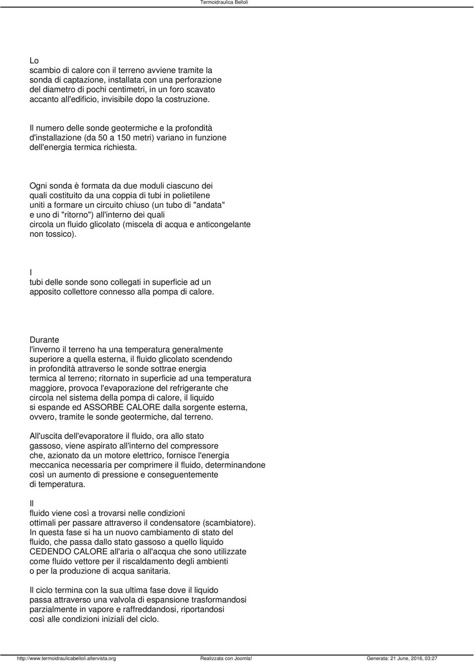 Ogni sonda è formata da due moduli ciascuno dei quali costituito da una coppia di tubi in polietilene uniti a formare un circuito chiuso (un tubo di "andata" e uno di "ritorno") all'interno dei quali