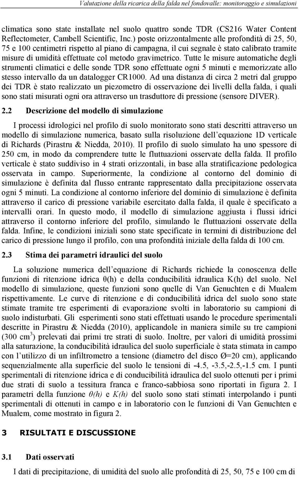 Tutte le misure automatiche degli strumenti climatici e delle sonde TDR sono effettuate ogni 5 minuti e memorizzate allo stesso intervallo da un datalogger CR1000.