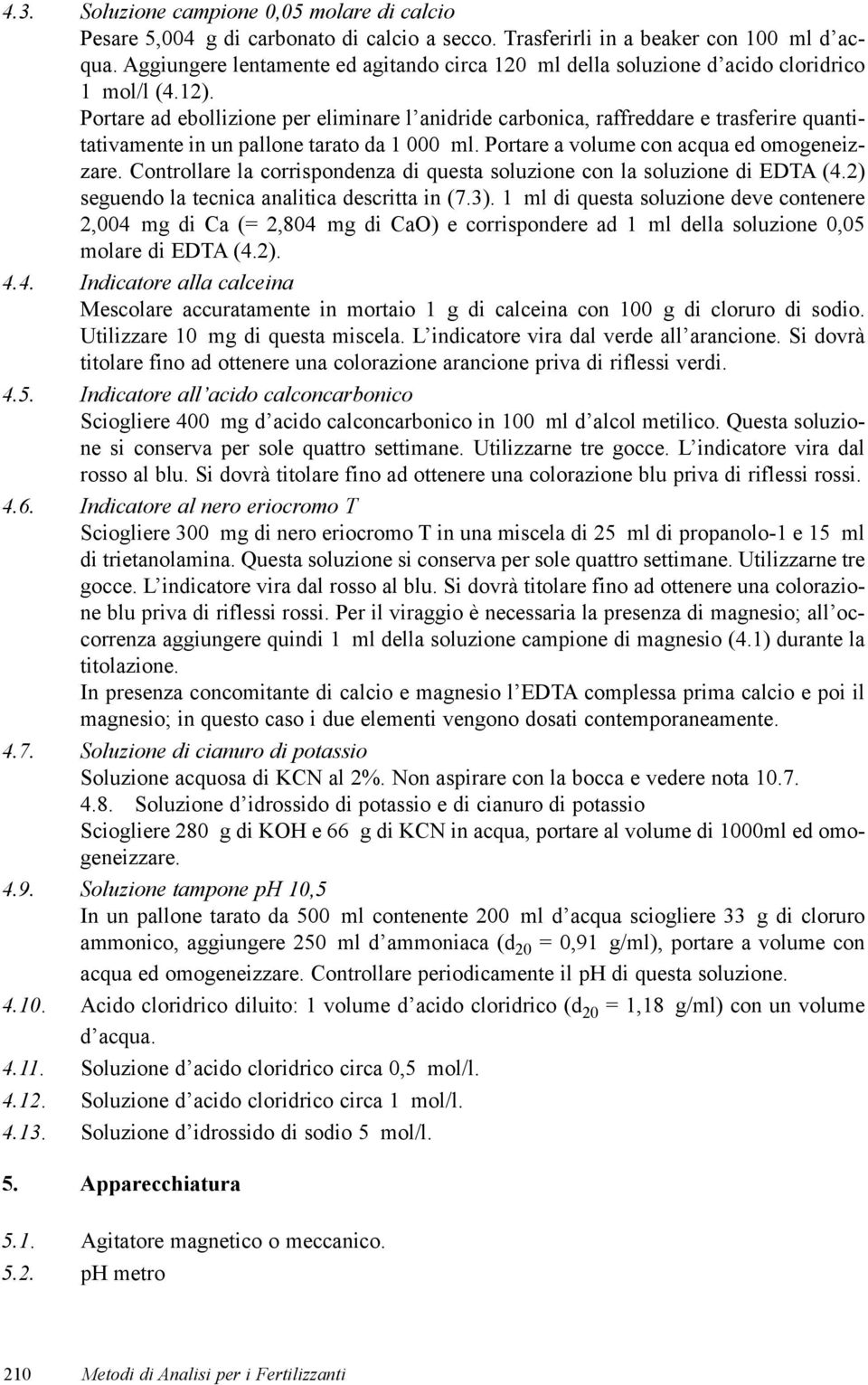 Portare ad ebollizione per eliminare l anidride carbonica, raffreddare e trasferire quantitativamente in un pallone tarato da 1 000 ml. Portare a volume con acqua ed omogeneizzare.