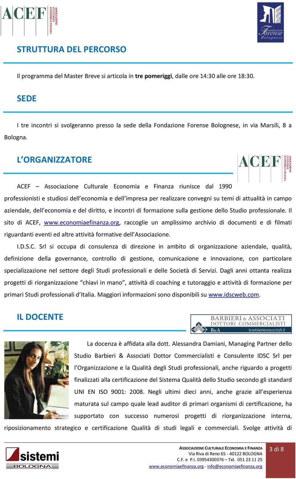 studiosi dell economia e dell impresa per realizzare convegni su temi di attualità in campo aziendale, dell economia e del diritto, e incontri di formazione sulla gestione dello Studio professionale.