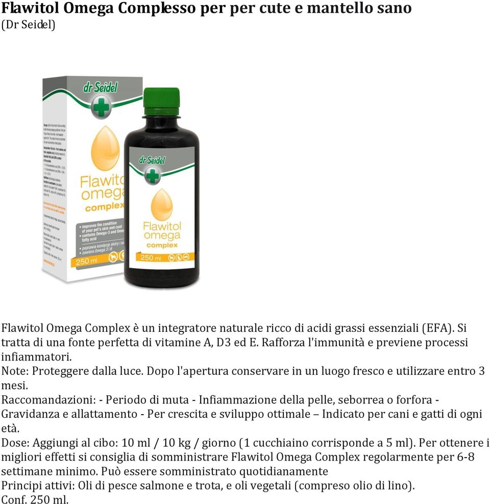 Raccomandazioni: - Periodo di muta - Infiammazione della pelle, seborrea o forfora - Gravidanza e allattamento - Per crescita e sviluppo ottimale Indicato per cani e gatti di ogni età.