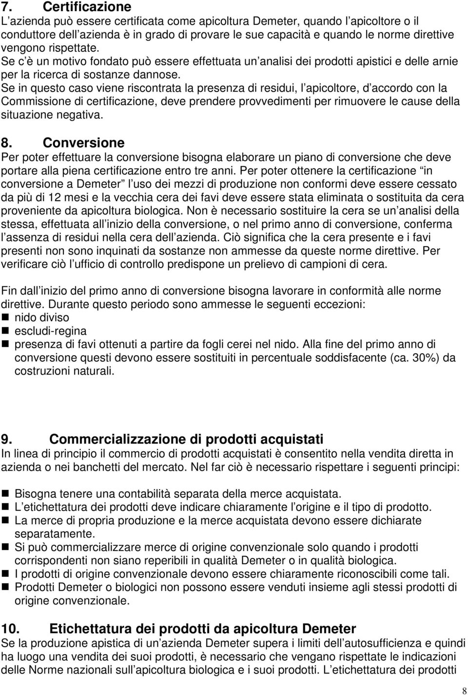 Se in questo caso viene riscontrata la presenza di residui, l apicoltore, d accordo con la Commissione di certificazione, deve prendere provvedimenti per rimuovere le cause della situazione negativa.