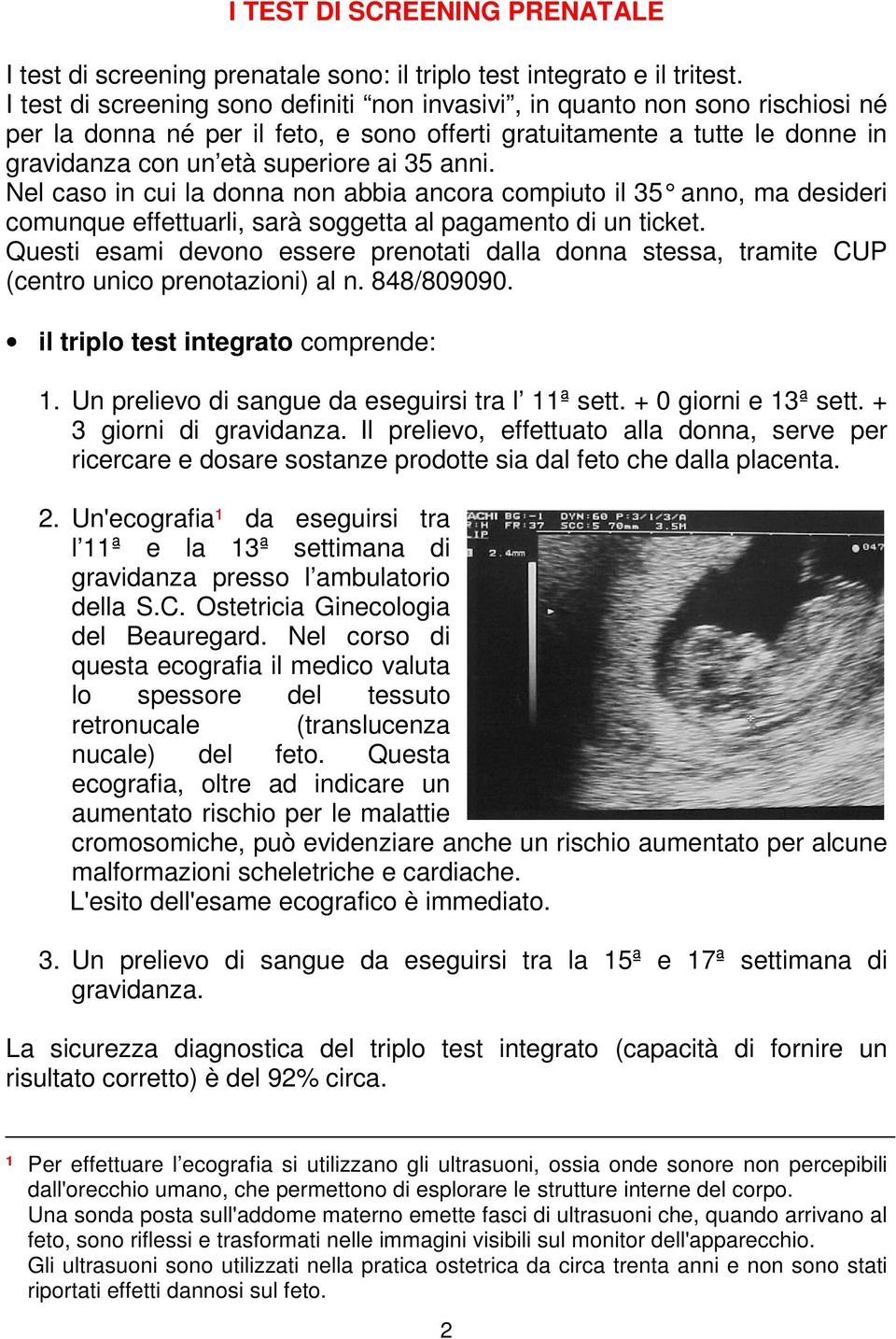 anni. Nel caso in cui la donna non abbia ancora compiuto il 35 anno, ma desideri comunque effettuarli, sarà soggetta al pagamento di un ticket.