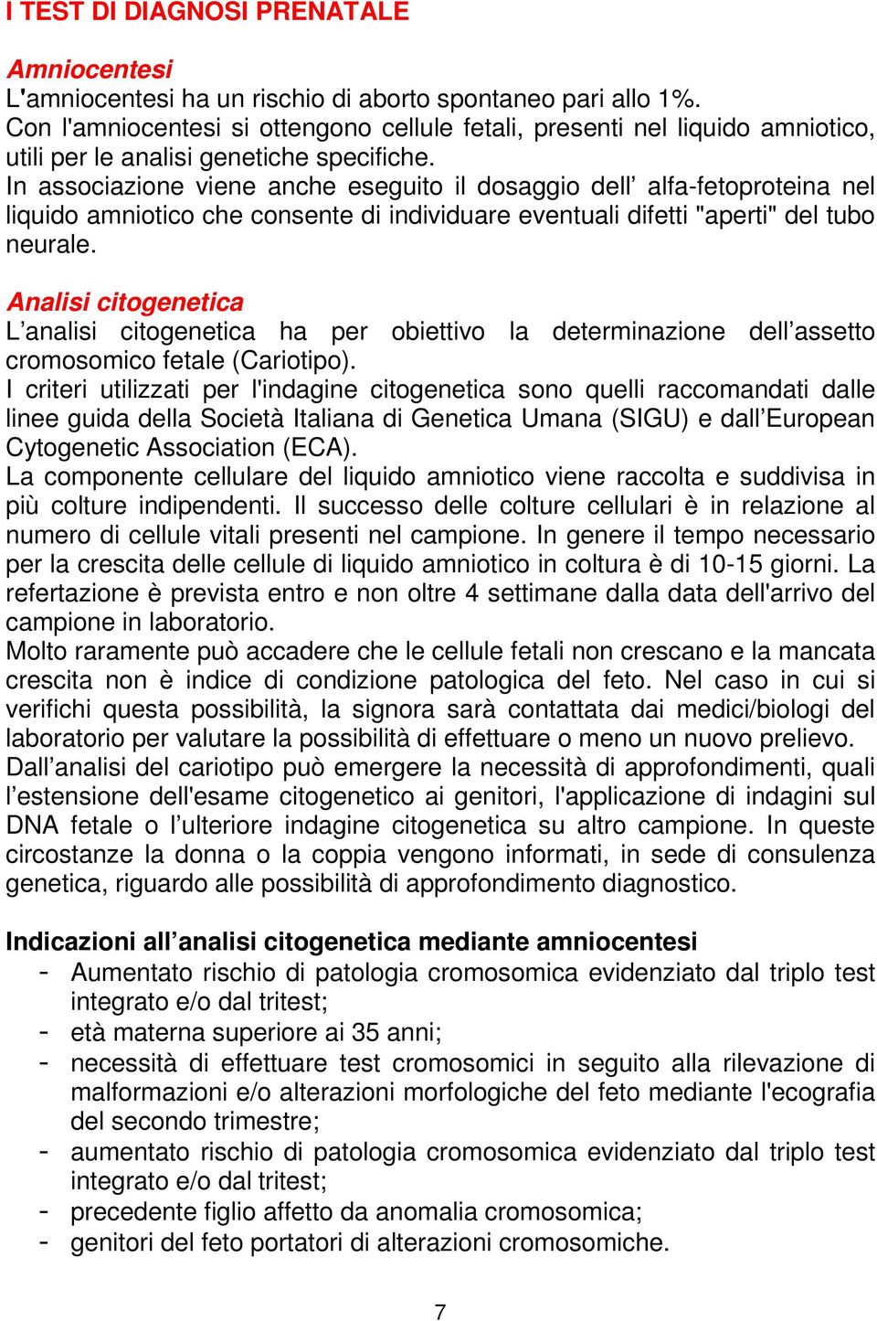 In associazione viene anche eseguito il dosaggio dell alfa-fetoproteina nel liquido amniotico che consente di individuare eventuali difetti "aperti" del tubo neurale.