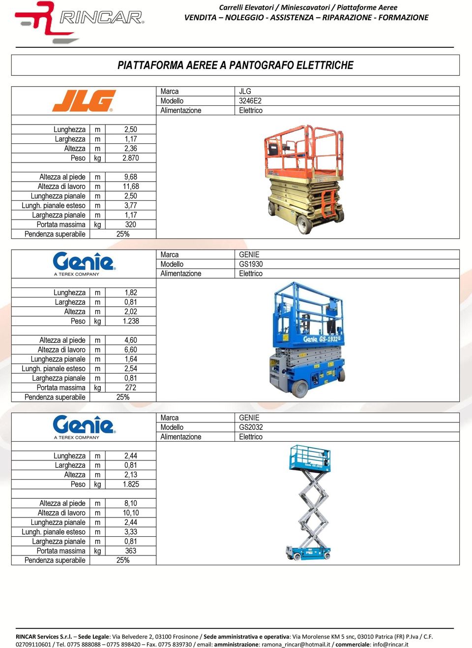 pianale esteso m 3,77 Portata massima kg 320 GS1930 Lunghezza m 1,82 Altezza m 2,02 Peso kg 1.