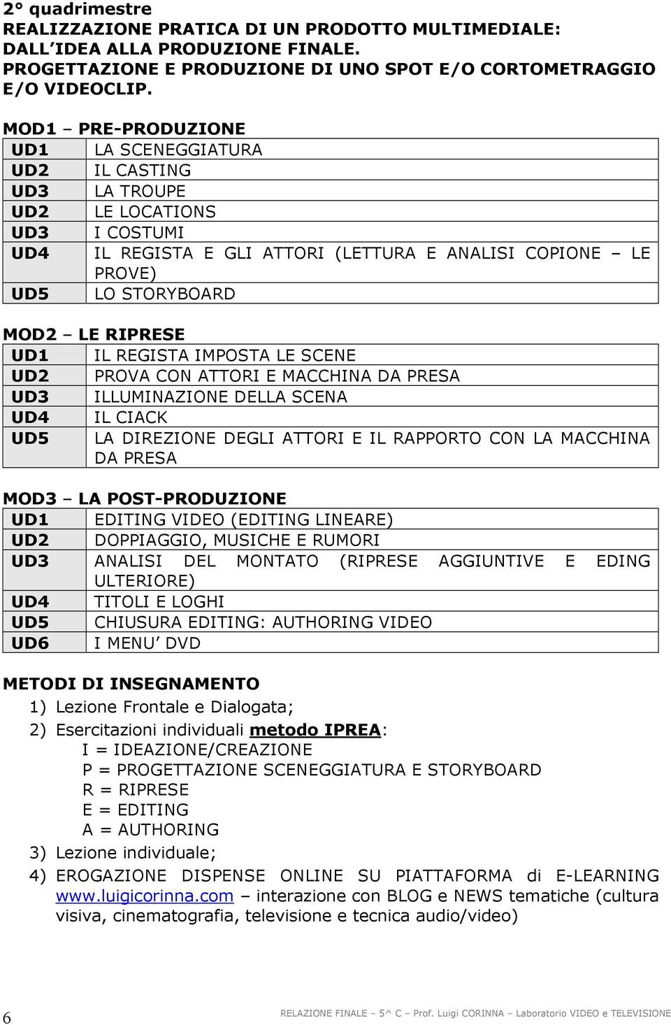 UD1 IL REGISTA IMPOSTA LE SCENE UD2 PROVA CON ATTORI E MACCHINA DA PRESA UD3 ILLUMINAZIONE DELLA SCENA UD4 IL CIACK UD5 LA DIREZIONE DEGLI ATTORI E IL RAPPORTO CON LA MACCHINA DA PRESA MOD3 LA