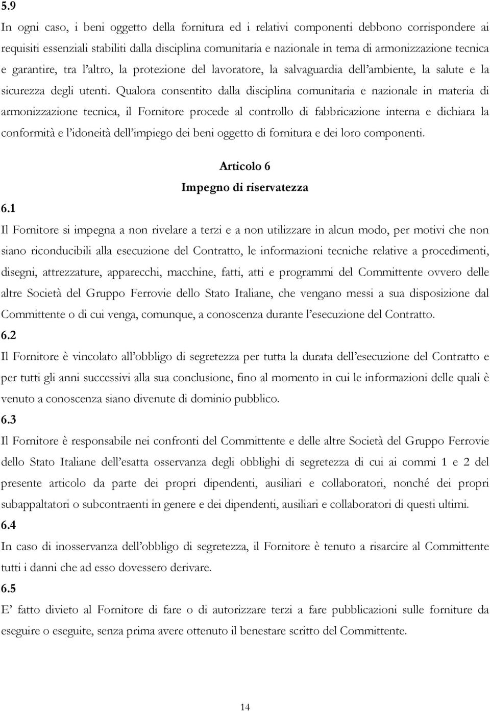 Qualora consentito dalla disciplina comunitaria e nazionale in materia di armonizzazione tecnica, il Fornitore procede al controllo di fabbricazione interna e dichiara la conformità e l idoneità dell