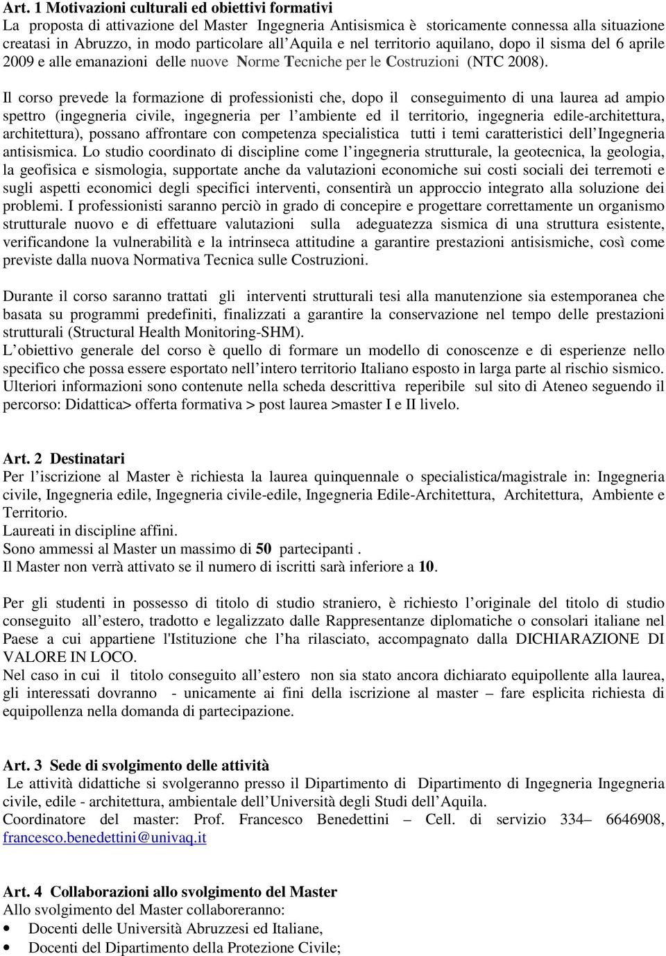 Il corso prevede la formazione di professionisti che, dopo il conseguimento di una laurea ad ampio spettro (ingegneria civile, ingegneria per l ambiente ed il territorio, ingegneria