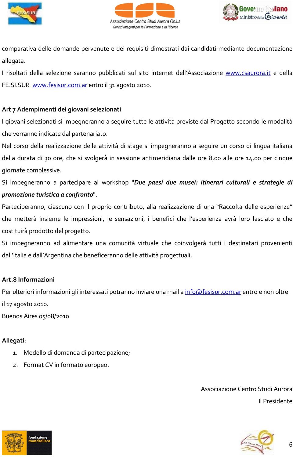 Art 7 Adempimenti dei giovani selezionati I giovani selezionati si impegneranno a seguire tutte le attività previste dal Progetto secondo le modalità che verranno indicate dal partenariato.