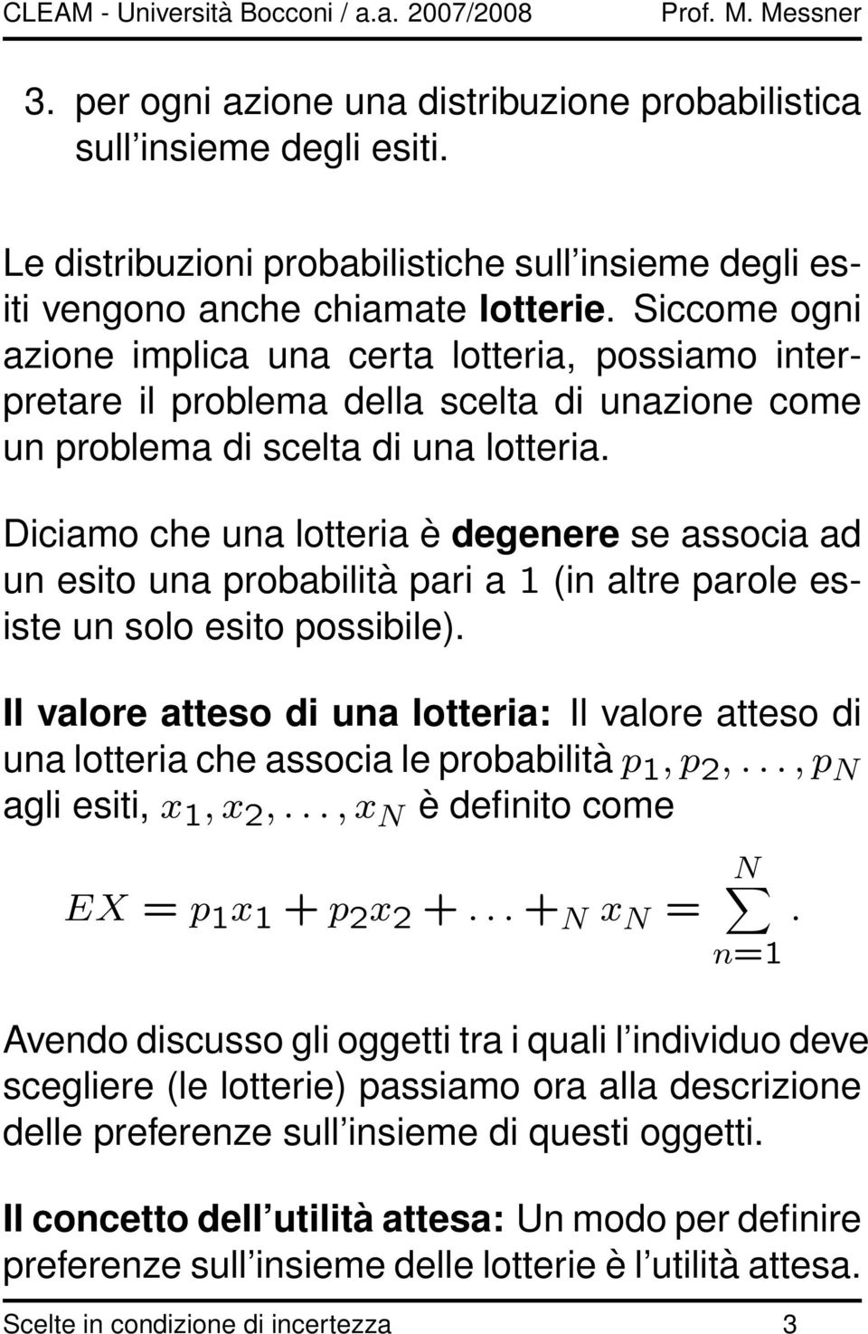 Diciamo che una lotteria è degenere se associa ad un esito una probabilità pari a 1 (in altre parole esiste un solo esito possibile).